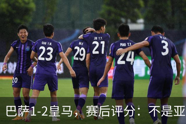 巴萨1-2皇马，赛后评分：不是亚马尔第一，皇马10号第一