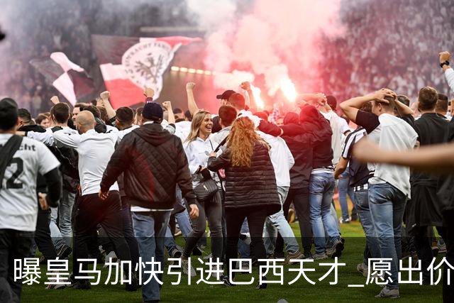 曝皇马加快引进巴西天才 愿出价6000万欧