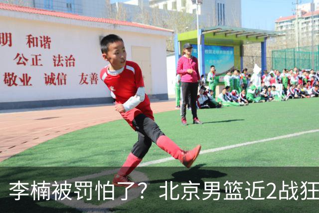李楠被罚怕了？北京男篮近2战狂胜102分 垃圾时间仍拒绝“放水”