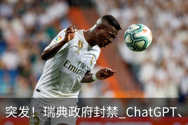 突发！瑞典政府封禁 ChatGPT、Claude