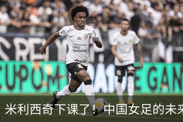 米利西奇下课了！中国女足的未来怎么走？