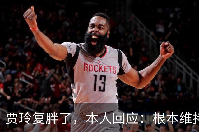 贾玲复胖了，本人回应：根本维持不住，体重弹一弹，观众也好适应