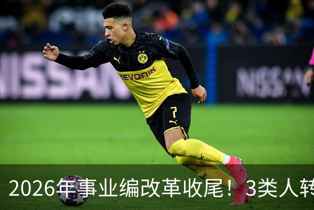 2026年事业编改革收尾！3类人转公务员，4类人转合同工或取消岗位