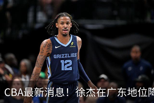 CBA最新消息！徐杰在广东地位降低，邱彪信任班顿，宁波签约新外援